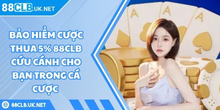 Bảo hiểm cược thua 5% 88CLB Cứu Cánh Cho bạn Trong Cá Cược 1 Bảo hiểm cược thua 5% 88CLB
