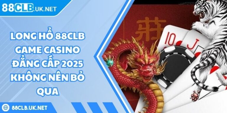 Long Hổ 88CLB Game Casino Đẳng Cấp 2025 Không Nên Bỏ Qua 1 Long Hổ 88CLB