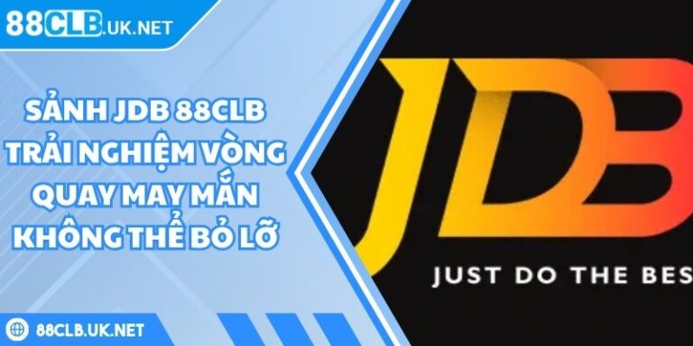 Sảnh JDB 88CLB Trải Nghiệm Vòng Quay May Mắn Không Thể Bỏ Lỡ 1 Sảnh JDB 88CLB